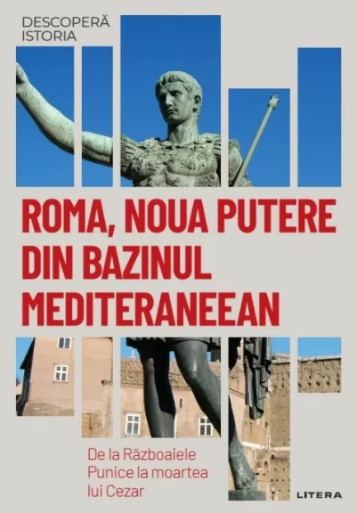 Descopera istoria. Roma, noua putere din bazinul Mediteraneean. De la razboaiele Punice la moartea lui Cezar (LIVRARE 15 ZILE)