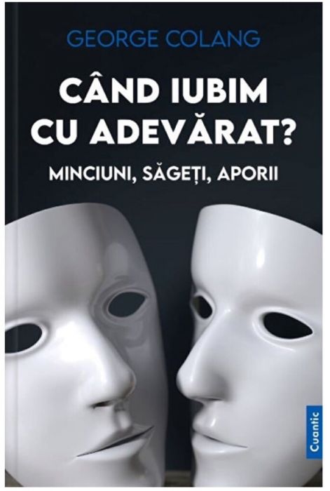 Cand iubim cu adevarat? Minciuni, sageti, aporii - George Colang (LIVRARE 15 ZILE) 